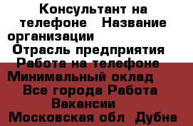 Консультант на телефоне › Название организации ­ Dimond Style › Отрасль предприятия ­ Работа на телефоне › Минимальный оклад ­ 1 - Все города Работа » Вакансии   . Московская обл.,Дубна г.